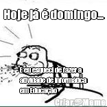 Hoje j� � domingo... E eu esqueci de fazer a
atividade de inform�tica
em Educa��o