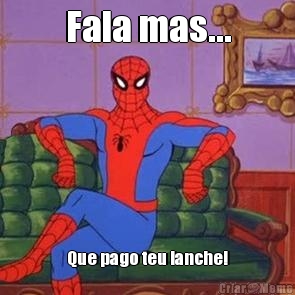 Fala mas... Que pago teu lanche!
