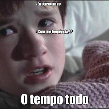 -Eu penso em vc 




- Com que frequ�ncia?? O tempo todo