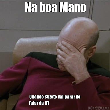 Na boa Mano Quando Suzete vai parar de
falar da RT