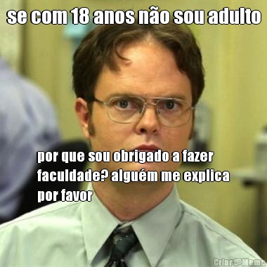 se com 18 anos n�o sou adulto por que sou obrigado a fazer
faculdade? algu�m me explica
por favor