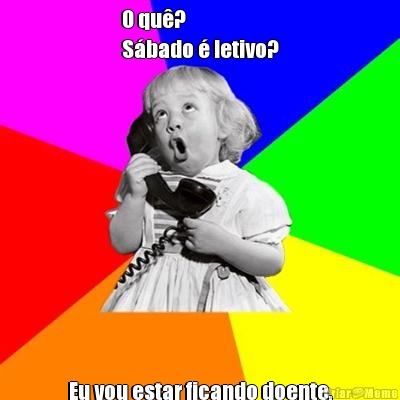 O qu�? 
S�bado � letivo? 
Eu vou estar ficando doente.