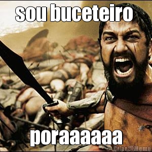 sou buceteiro  poraaaaaa