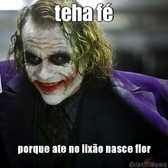 teha f� porque ate no lix�o nasce flor