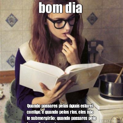 bom dia  Quando passares pelas �guas estarei
contigo, e quando pelos rios, eles n�o
te submergir�o; quando passares pelo
fogo, n�o te quei