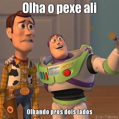 Olha o pexe ali Olhando pros dois lados