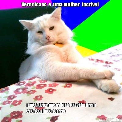 Veronica vc  e  uma mulher  incrivel  nunca deixe que as lutas  da vida  tirem
este seu  lindo sorriso