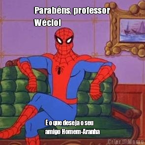 Parab�ns, professor
W�cio! � o que deseja o seu
amigo Homem-Aranha