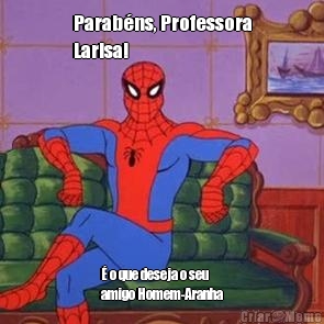 Parab�ns, Professora
Larisa! � o que deseja o seu
amigo Homem-Aranha