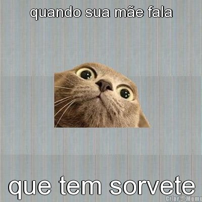 quando sua m�e fala que tem sorvete
