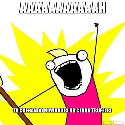AAAAAAAAAAAH TA CHEGANDO NOVIDADES NA CLARA TRUFFLES