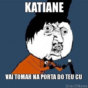 KATIANE VAI TOMAR NA PORTA DO TEU CU