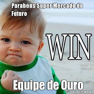 Parab�ns Super Mercado do
Futuro  Equipe de Ouro