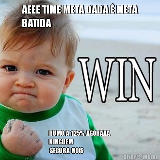 AEEE TIME META DADA � META
BATIDA  RUMO  A  125%  AGORAAA 
NINGUEM  
 SEGURA  NOIS 