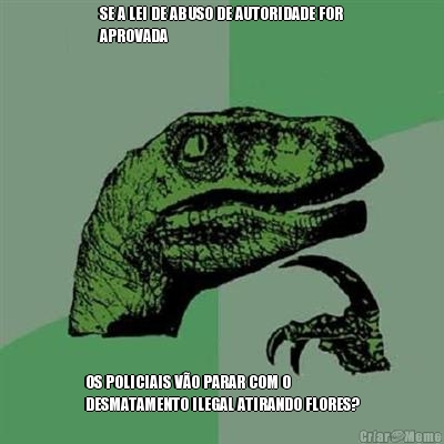 SE A LEI DE ABUSO DE AUTORIDADE FOR
APROVADA OS POLICIAIS V�O PARAR COM O
DESMATAMENTO ILEGAL ATIRANDO FLORES?