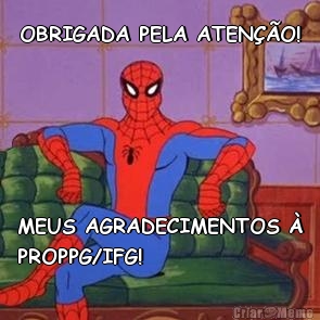 OBRIGADA PELA ATEN��O! MEUS AGRADECIMENTOS �
PROPPG/IFG! 