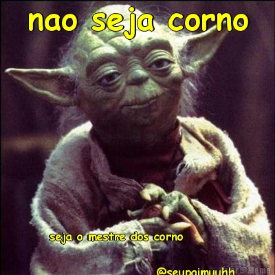 nao seja corno   seja o mestre dos corno 
                           
                        @seupaimuuhh