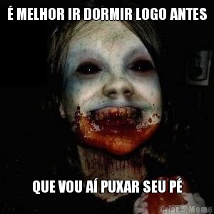 � MELHOR IR DORMIR LOGO ANTES QUE VOU A� PUXAR SEU P�