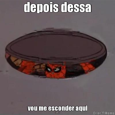 depois dessa vou me esconder aqui