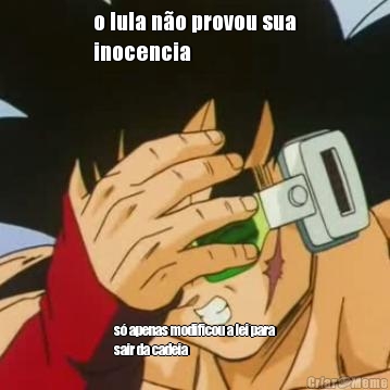 o lula n�o provou sua
inocencia s� apenas modificou a lei para
sair da cadeia