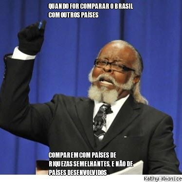 QUANDO FOR COMPARAR O BRASIL
COM OUTROS PA�SES COMPAREM COM PA�SES DE
RIQUEZAS SEMELHANTES, E N�O DE
PA�SES DESENVOLVIDOS