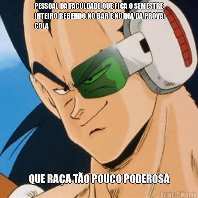 PESSOAL DA FACULDADE QUE FICA O SEMESTRE
INTEIRO BEBENDO NO BAR E NO DIA DA PROVA
COLA QUE RA�A T�O POUCO PODEROSA