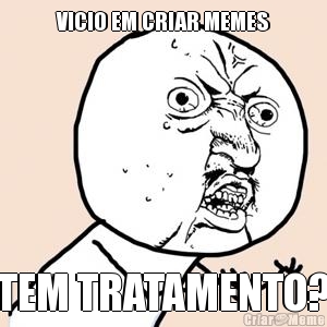 VICIO EM CRIAR MEMES TEM TRATAMENTO?