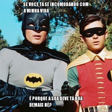 SE VOCE TA SE INCOMODANDO COM
A MINHA VIDA � PORQUE A SUA DEVE T� BOA
DEMAIS N�?