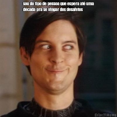 sou do tipo de pessoa que espera at� uma
d�cada pra se vingar dos desafetos 