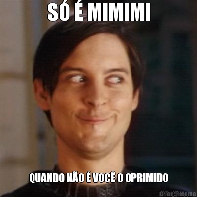 S� � MIMIMI QUANDO N�O � VOC� O OPRIMIDO