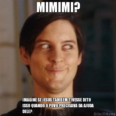 MIMIMI? IMAGINE SE JESUS TAMB�M TIVESSE DITO
ISSO QUANDO O POVO PRECISAVA DA AJUDA
DELE?