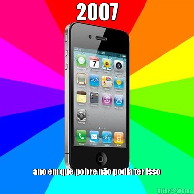 2007 ano em que pobre n�o podia ter isso