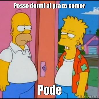 Posso dormi ai pra te comer Pode
