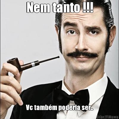 Nem tanto !!! Vc tamb�m poderia ser...