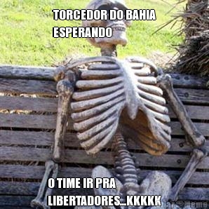TORCEDOR DO BAHIA
ESPERANDO O TIME IR PRA
LIBERTADORES...KKKKK