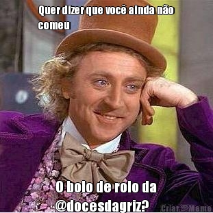 Quer dizer que voc� ainda n�o
comeu  O bolo de rolo da
@docesdagriz?