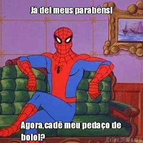 J� dei meus parab�ns! Agora,cad� meu peda�o de
bolo!?