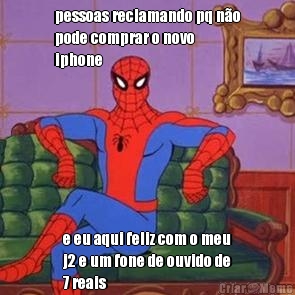 pessoas reclamando pq n�o
pode comprar o novo
iphone e eu aqui feliz com o meu
j2 e um fone de ouvido de
7 reais