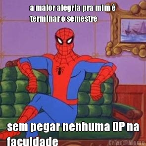 a maior alegria pra mim �
terminar o semestre sem pegar nenhuma DP na
faculdade