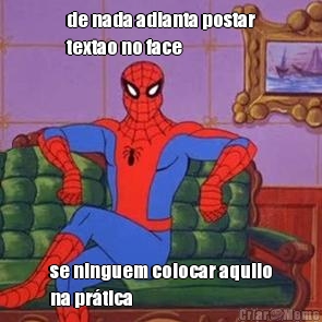 de nada adianta postar
textao no face se ninguem colocar aquilo
na pr�tica
