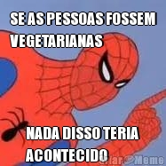 SE AS PESSOAS FOSSEM
VEGETARIANAS NADA DISSO TERIA
ACONTECIDO
