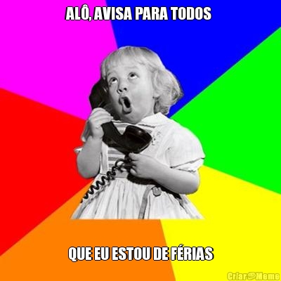 AL�, AVISA PARA TODOS  QUE EU ESTOU DE F�RIAS