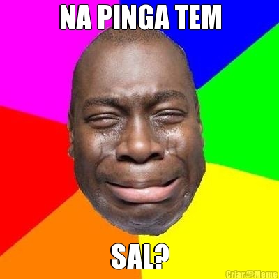 NA PINGA TEM SAL?