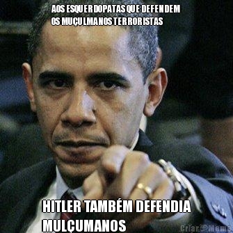 AOS ESQUERDOPATAS QUE DEFENDEM
OS MU�ULMANOS TERRORISTAS HITLER TAMB�M DEFENDIA
MUL�UMANOS