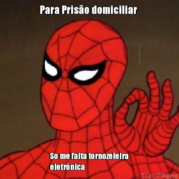 Para Pris�o domiciliar  So me falta tornozeleira
eletr�nica