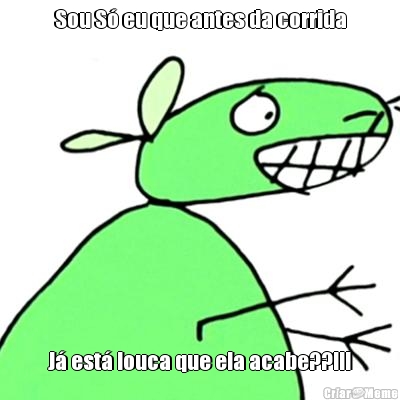 Sou S� eu que antes da corrida J� est� louca que ela acabe??!!!
