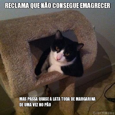 RECLAMA QUE N�O CONSEGUE EMAGRECER MAS PASSA QUASE A LATA TODA DE MARGARINA
DE UMA VEZ NO P�O 