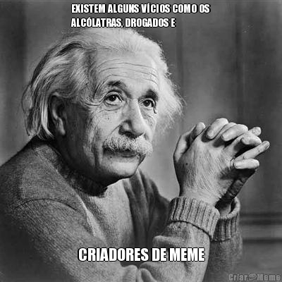 EXISTEM ALGUNS V�CIOS COMO OS
ALC�LATRAS, DROGADOS E CRIADORES DE MEME