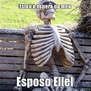 Estou a espera do meu  Esposo Eliel 
