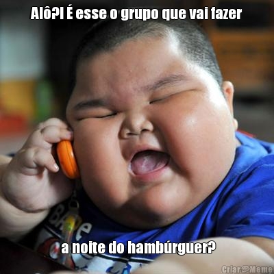 Al�?! � esse o grupo que vai fazer  a noite do hamb�rguer?